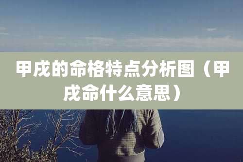 甲戌的命格特点分析图(甲戌命什么意思)