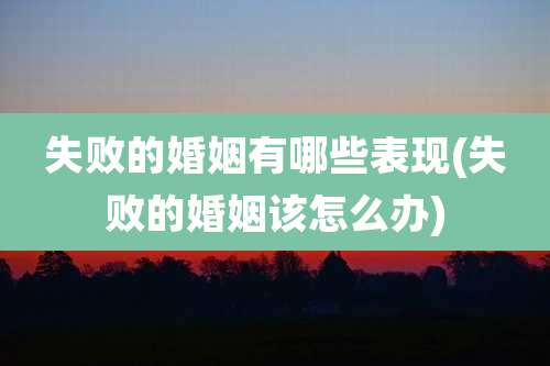 失败的婚姻有哪些表现(失败的婚姻该怎么办)