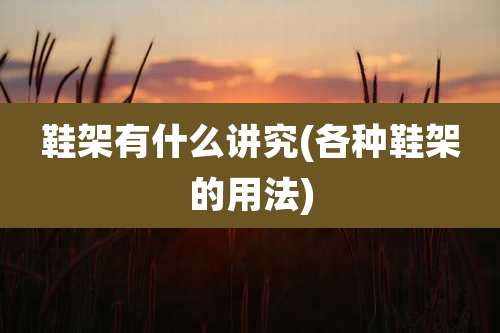 鞋架有什么讲究(各种鞋架的用法)