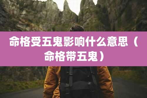 命格受五鬼影响什么意思（命格带五鬼）