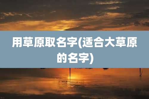 用草原取名字(适合大草原的名字)