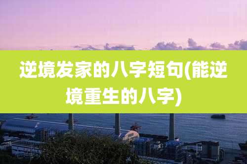 逆境发家的八字短句(能逆境重生的八字)