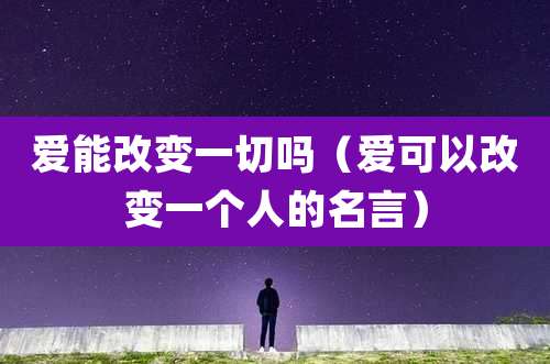 爱能改变一切吗(爱可以改变一个人的名言)