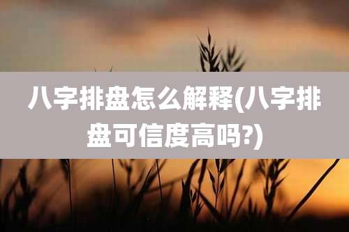 八字排盘怎么解释(八字排盘可信度高吗?)