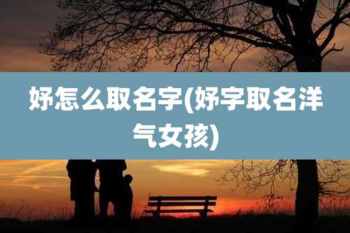 妤怎么取名字(妤字取名洋气女孩)
