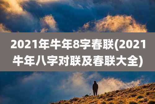 2021年牛年8字春联(2021牛年八字对联及春联大全)