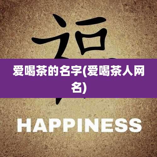 爱喝茶的名字(爱喝茶人网名)