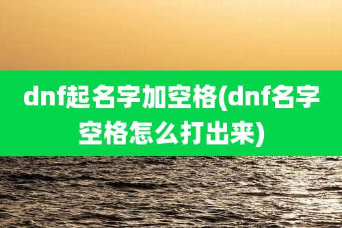 dnf起名字加空格(dnf名字空格怎么打出来)