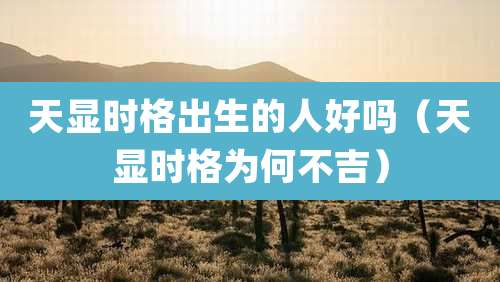 天显时格出生的人好吗(天显时格为何不吉)