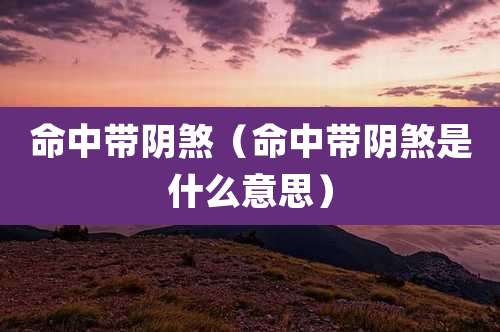 命中带阴煞（命中带阴煞是什么意思）