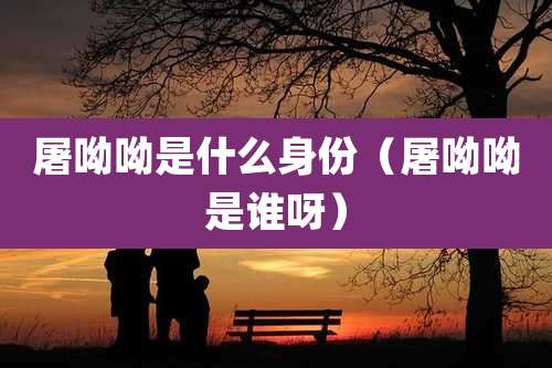 屠呦呦是什么身份（屠呦呦是谁呀）