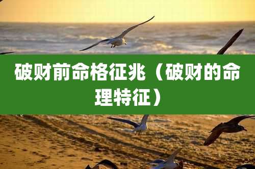 破财前命格征兆(破财的命理特征)