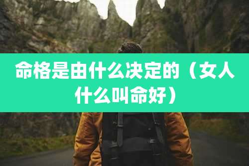 命格是由什么决定的(女人什么叫命好)