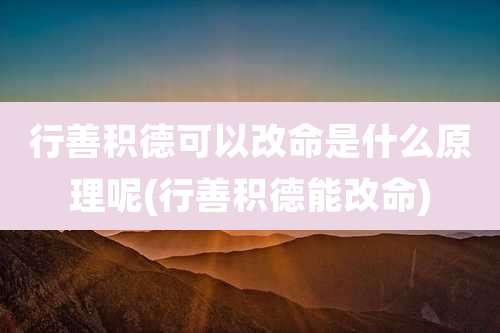 行善积德可以改命是什么原理呢(行善积德能改命)