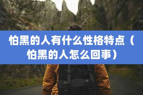 怕黑的人有什么性格特点（怕黑的人怎么回事）