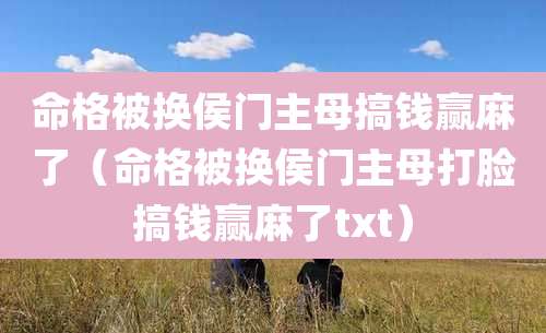 命格被换侯门主母搞钱赢麻了(命格被换侯门主母打脸搞钱赢麻了txt)