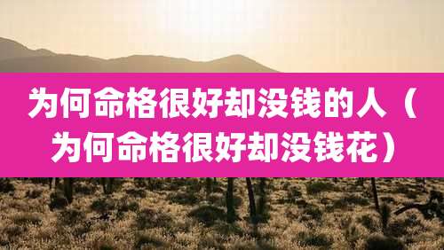 为何命格很好却没钱的人(为何命格很好却没钱花)