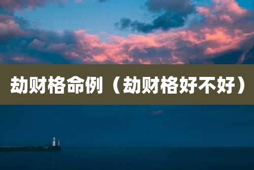 劫财格命例(劫财格好不好)