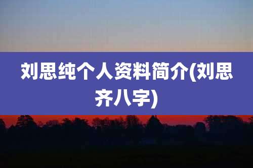 刘思纯个人资料简介(刘思齐八字)