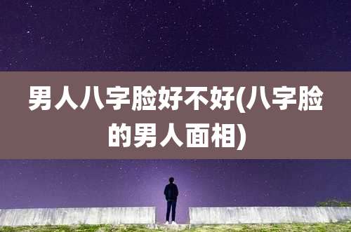 男人八字脸好不好(八字脸的男人面相)