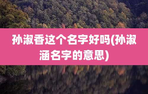 孙淑香这个名字好吗(孙淑涵名字的意思)