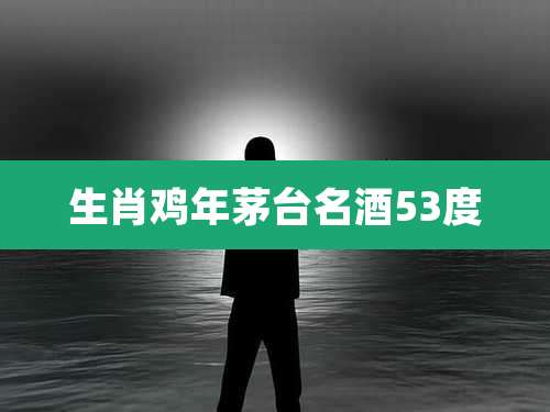 生肖鸡年茅台名酒53度