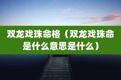 双龙戏珠命格（双龙戏珠命是什么意思是什么）