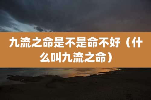 九流之命是不是命不好（什么叫九流之命）