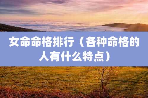 女命命格排行（各种命格的人有什么特点）