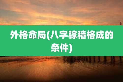外格命局(八字稼穑格成的条件)