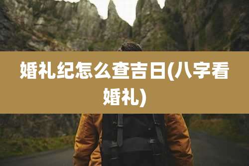 婚礼纪怎么查吉日(八字看婚礼)
