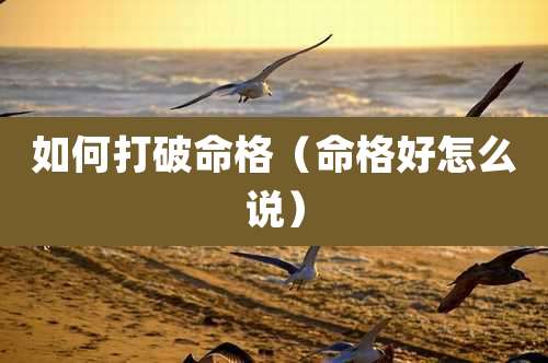 如何打破命格（命格好怎么说）