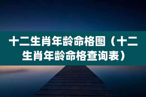十二生肖年龄命格图（十二生肖年龄命格查询表）