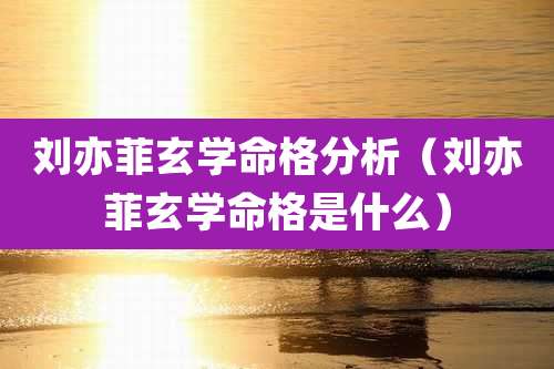 刘亦菲玄学命格分析（刘亦菲玄学命格是什么）