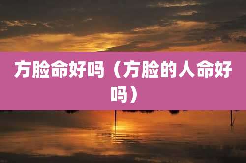 方脸命好吗（方脸的人命好吗）