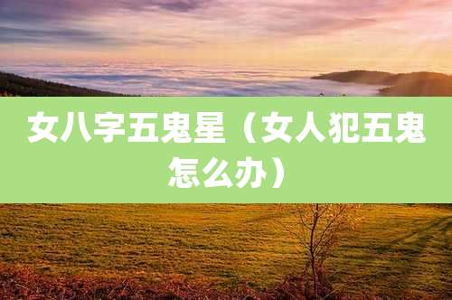 女八字五鬼星(女人犯五鬼怎么办)