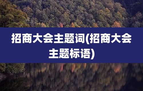 招商大会主题词(招商大会主题标语)