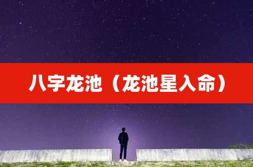八字龙池(龙池星入命)