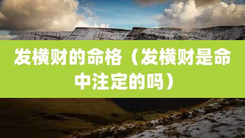 发横财的命格（发横财是命中注定的吗）
