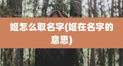 姬怎么取名字(姬在名字的意思)