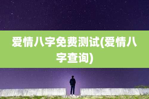 爱情八字免费测试(爱情八字查询)