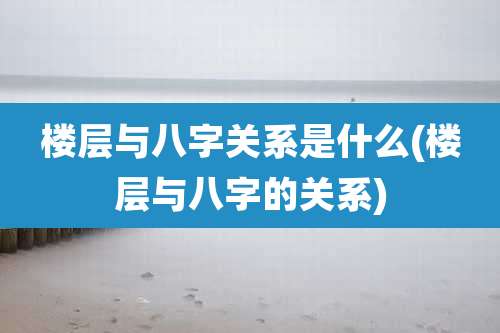 楼层与八字关系是什么(楼层与八字的关系)
