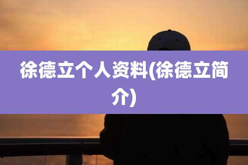 徐德立个人资料(徐德立简介)