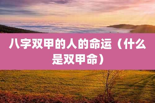 八字双甲的人的命运（什么是双甲命）