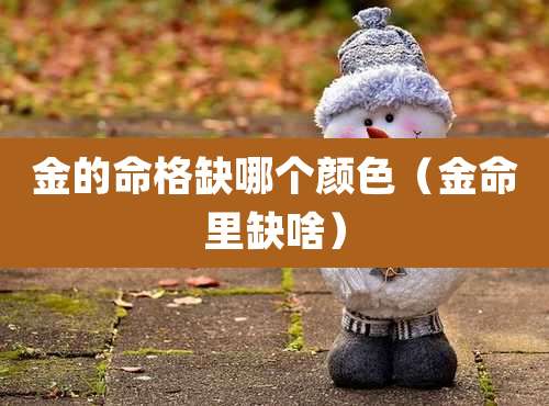 金的命格缺哪个颜色（金命里缺啥）