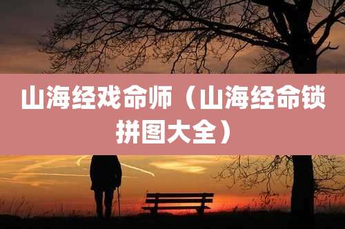 山海经戏命师（山海经命锁拼图大全）