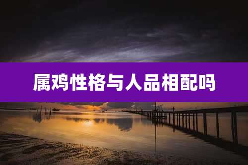 属鸡性格与人品相配吗