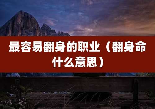最容易翻身的职业（翻身命什么意思）
