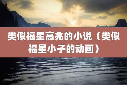 类似福星高兆的小说（类似福星小子的动画）