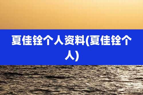 夏佳铨个人资料(夏佳铨个人)